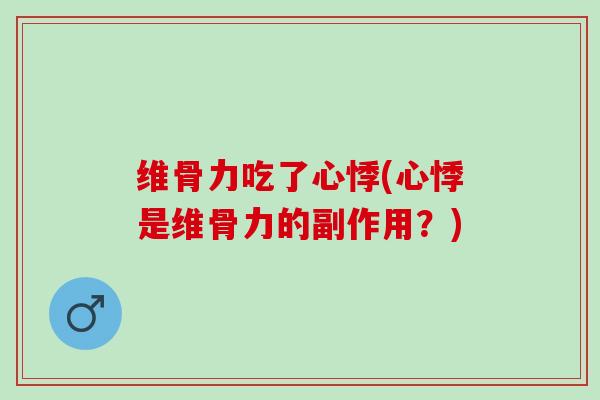 维骨力吃了心悸(心悸是维骨力的副作用？)