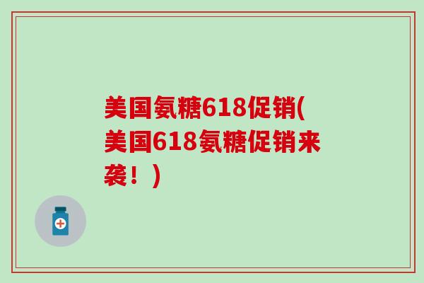 美国氨糖618促销(美国618氨糖促销来袭！)
