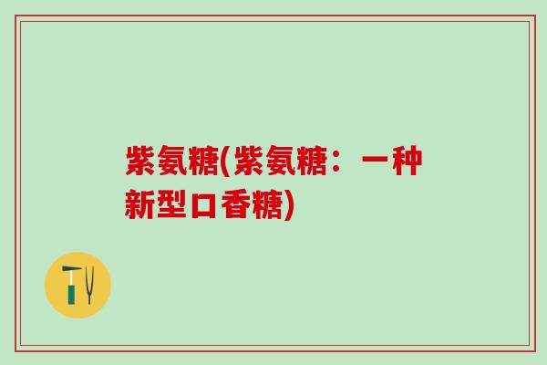 紫氨糖(紫氨糖：一种新型口香糖)