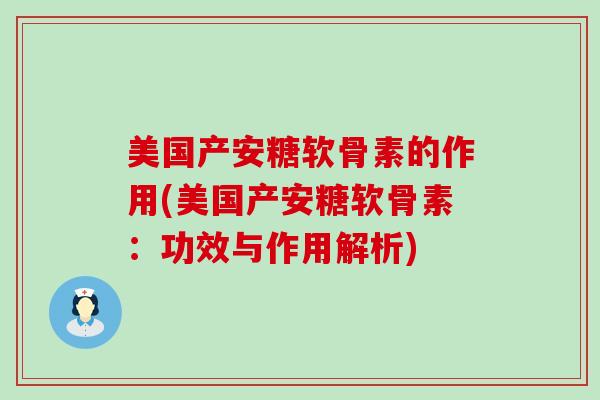 美国产安糖软骨素的作用(美国产安糖软骨素：功效与作用解析)