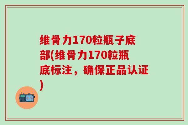 维骨力170粒瓶子底部(维骨力170粒瓶底标注，确保正品认证)