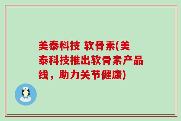 美泰科技 软骨素(美泰科技推出软骨素产品线，助力关节健康)