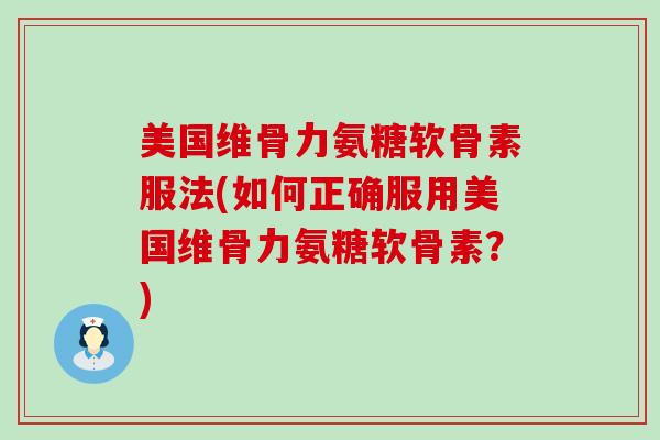美国维骨力氨糖软骨素服法(如何正确服用美国维骨力氨糖软骨素？)