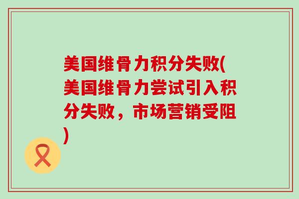 美国维骨力积分失败(美国维骨力尝试引入积分失败，市场营销受阻)
