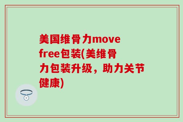 美国维骨力move free包装(美维骨力包装升级，助力关节健康)