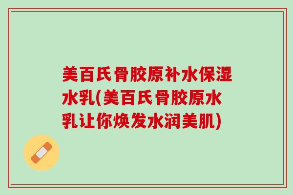 美百氏骨胶原补水保湿水乳(美百氏骨胶原水乳让你焕发水润美肌)