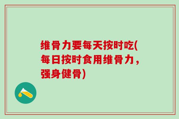 维骨力要每天按时吃(每日按时食用维骨力，强身健骨)