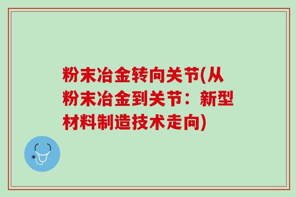粉末冶金转向关节(从粉末冶金到关节：新型材料制造技术走向)