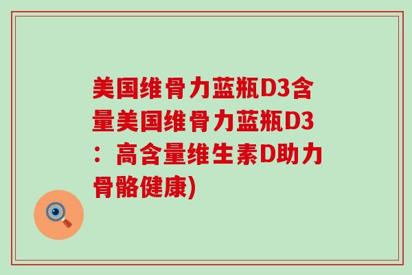 美国维骨力蓝瓶D3含量美国维骨力蓝瓶D3：高含量维生素D助力骨骼健康)