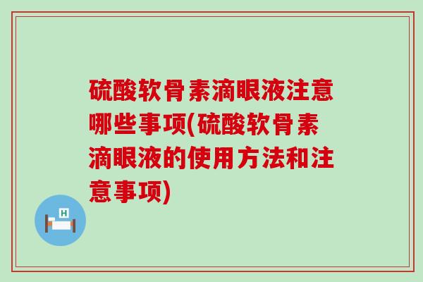 硫酸软骨素滴眼液注意哪些事项(硫酸软骨素滴眼液的使用方法和注意事项)