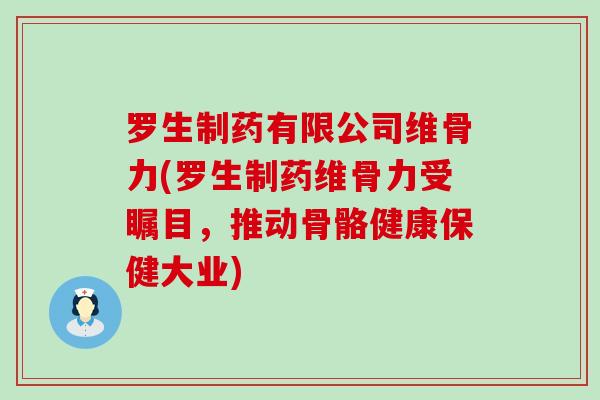 罗生制药有限公司维骨力(罗生制药维骨力受瞩目，推动骨骼健康保健大业)