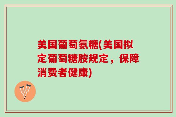 美国葡萄氨糖(美国拟定葡萄糖胺规定，保障消费者健康)