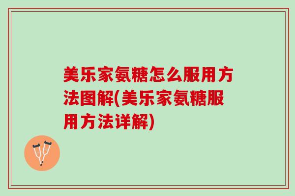 美乐家氨糖怎么服用方法图解(美乐家氨糖服用方法详解)