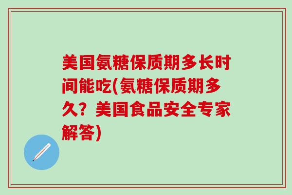 美国氨糖保质期多长时间能吃(氨糖保质期多久？美国食品安全专家解答)