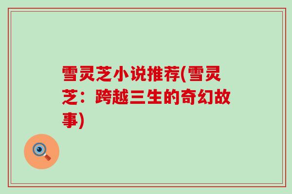 雪灵芝小说推荐(雪灵芝：跨越三生的奇幻故事)
