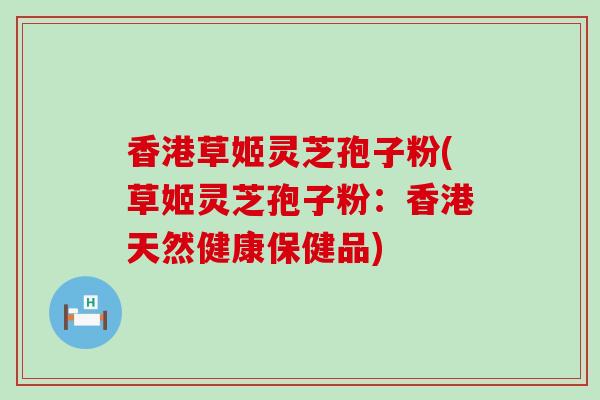 香港草姬灵芝孢子粉(草姬灵芝孢子粉：香港天然健康保健品)