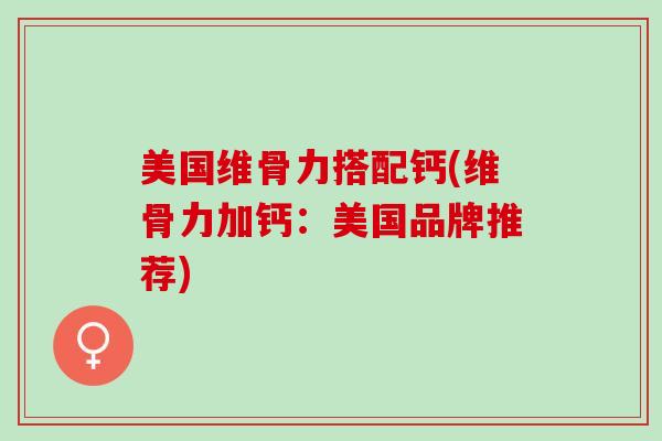 美国维骨力搭配钙(维骨力加钙：美国品牌推荐)