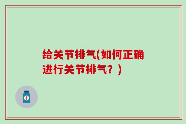 给关节排气(如何正确进行关节排气？)