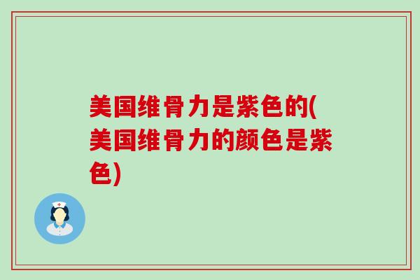 美国维骨力是紫色的(美国维骨力的颜色是紫色)