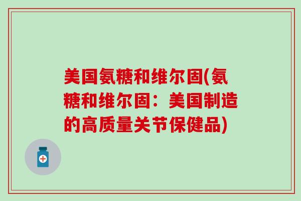 美国氨糖和维尔固(氨糖和维尔固：美国制造的高质量关节保健品)