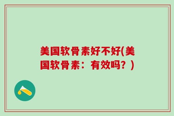 美国软骨素好不好(美国软骨素：有效吗？)