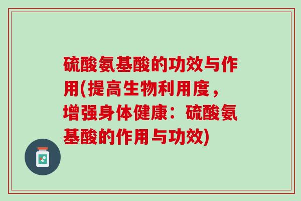 硫酸氨基酸的功效与作用(提高生物利用度，增强身体健康：硫酸氨基酸的作用与功效)