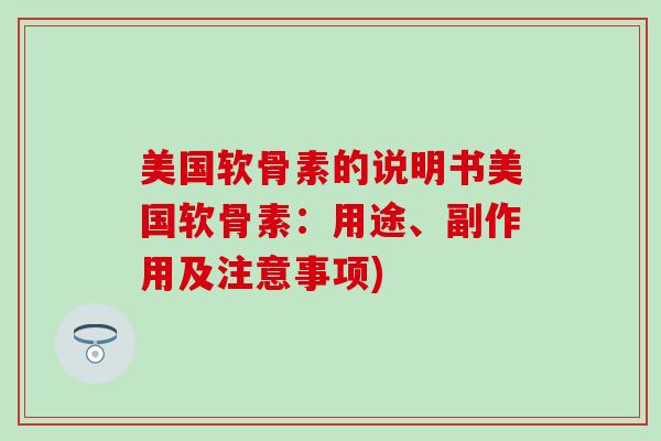 美国软骨素的说明书美国软骨素：用途、副作用及注意事项)
