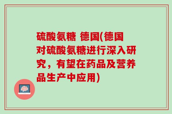 硫酸氨糖 德国(德国对硫酸氨糖进行深入研究，有望在药品及营养品生产中应用)