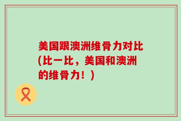 美国跟澳洲维骨力对比(比一比，美国和澳洲的维骨力！)