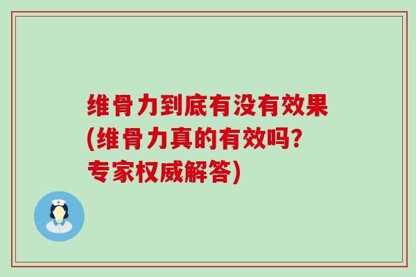 维骨力到底有没有效果(维骨力真的有效吗？专家权威解答)