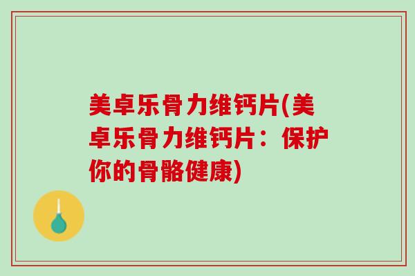 美卓乐骨力维钙片(美卓乐骨力维钙片：保护你的骨骼健康)