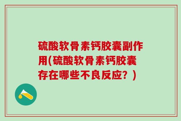 硫酸软骨素钙胶囊副作用(硫酸软骨素钙胶囊存在哪些不良反应？)