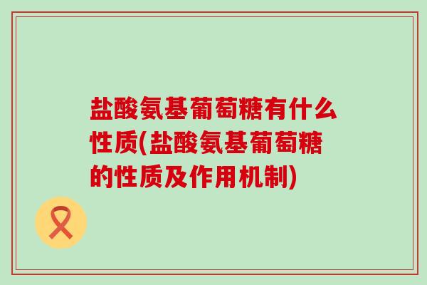 盐酸氨基葡萄糖有什么性质(盐酸氨基葡萄糖的性质及作用机制)