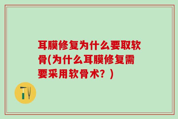 耳膜修复为什么要取软骨(为什么耳膜修复需要采用软骨术？)