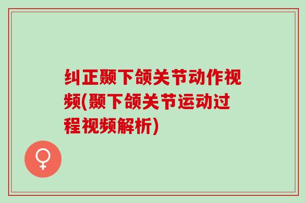 纠正颞下颌关节动作视频(颞下颌关节运动过程视频解析)