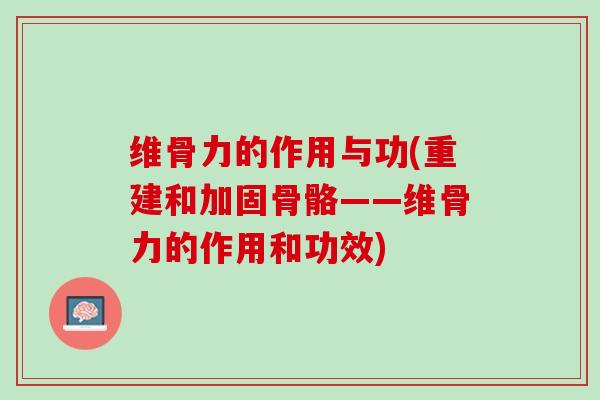 维骨力的作用与功(重建和加固骨骼——维骨力的作用和功效)