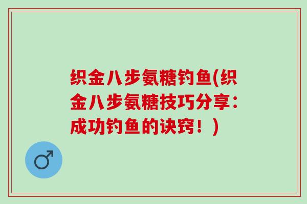 织金八步氨糖钓鱼(织金八步氨糖技巧分享：成功钓鱼的诀窍！)