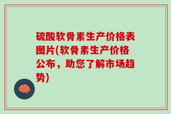 硫酸软骨素生产价格表图片(软骨素生产价格公布，助您了解市场趋势)