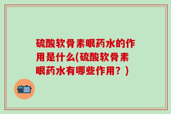 硫酸软骨素眼药水的作用是什么(硫酸软骨素眼药水有哪些作用？)