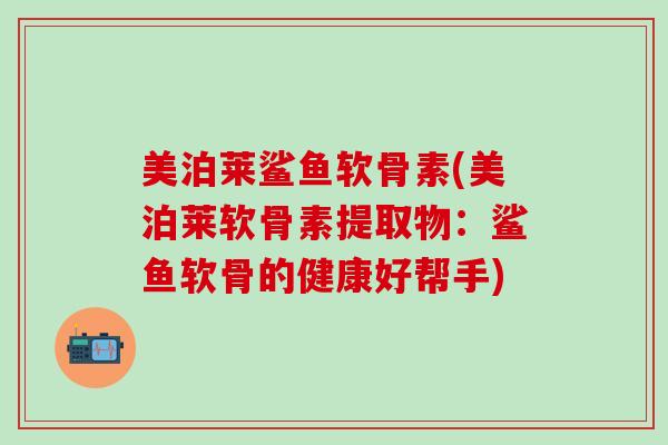 美泊莱鲨鱼软骨素(美泊莱软骨素提取物：鲨鱼软骨的健康好帮手)