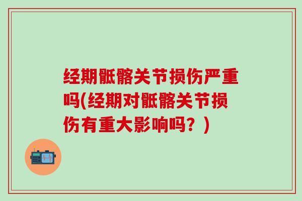 经期骶髂关节损伤严重吗(经期对骶髂关节损伤有重大影响吗？)