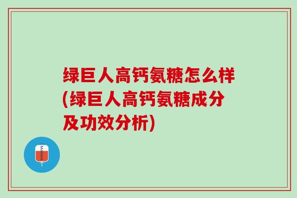 绿巨人高钙氨糖怎么样(绿巨人高钙氨糖成分及功效分析)