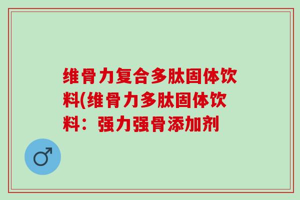 维骨力复合多肽固体饮料(维骨力多肽固体饮料：强力强骨添加剂