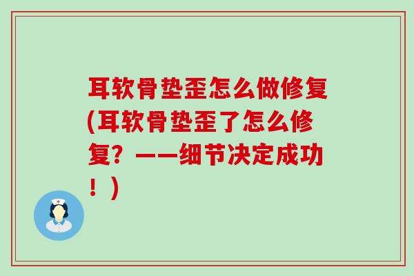 耳软骨垫歪怎么做修复(耳软骨垫歪了怎么修复？——细节决定成功！)