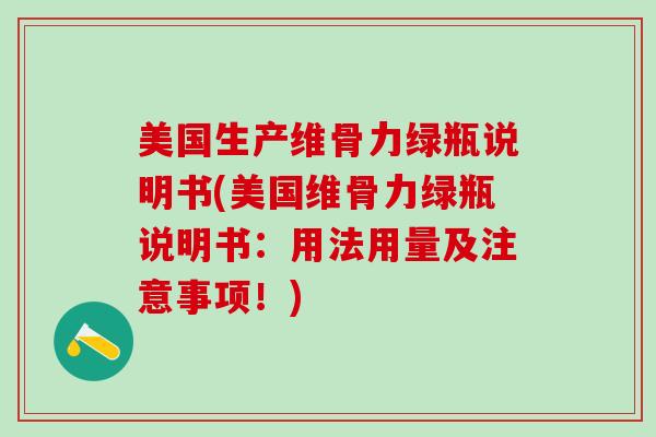 美国生产维骨力绿瓶说明书(美国维骨力绿瓶说明书：用法用量及注意事项！)