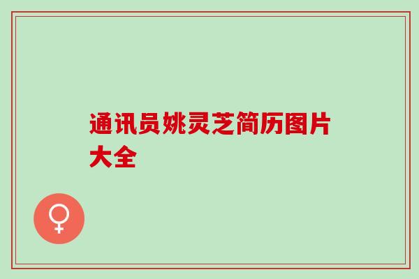 通讯员姚灵芝简历图片大全