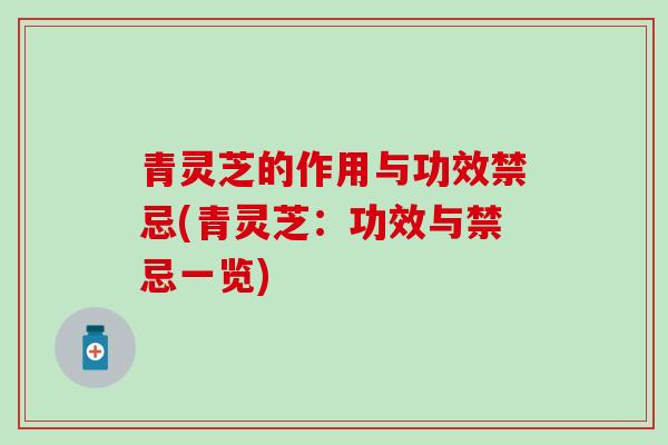 青灵芝的作用与功效禁忌(青灵芝：功效与禁忌一览)
