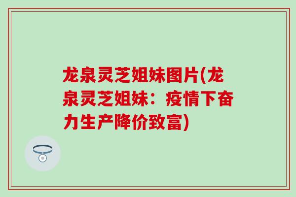 龙泉灵芝姐妹图片(龙泉灵芝姐妹：疫情下奋力生产降价致富)