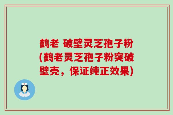 鹤老 破壁灵芝孢子粉(鹤老灵芝孢子粉突破壁壳，保证纯正效果)