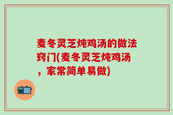 麦冬灵芝炖鸡汤的做法窍门(麦冬灵芝炖鸡汤，家常简单易做)